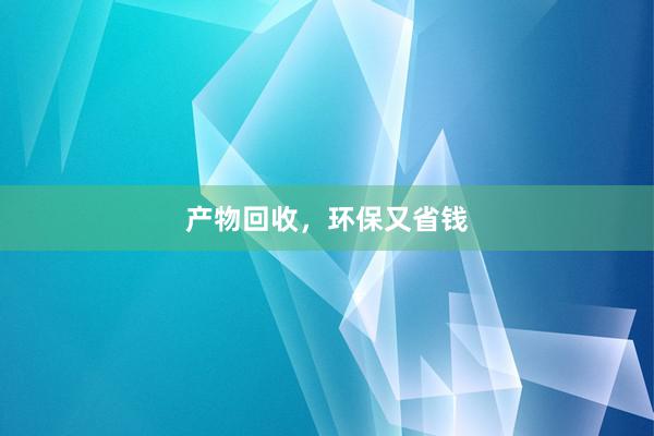 产物回收，环保又省钱