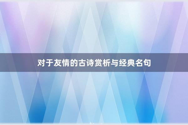 对于友情的古诗赏析与经典名句