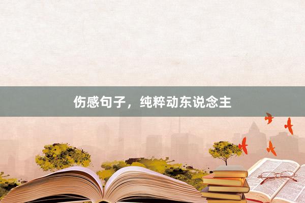 伤感句子，纯粹动东说念主