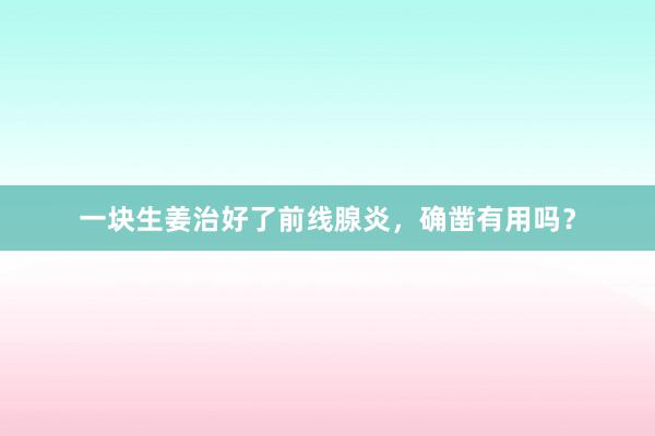 一块生姜治好了前线腺炎，确凿有用吗？
