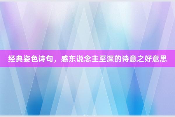经典姿色诗句，感东说念主至深的诗意之好意思
