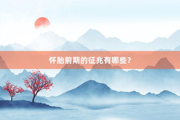 怀胎前期的征兆有哪些？