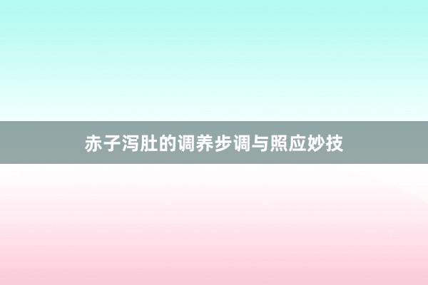 赤子泻肚的调养步调与照应妙技