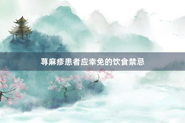荨麻疹患者应幸免的饮食禁忌