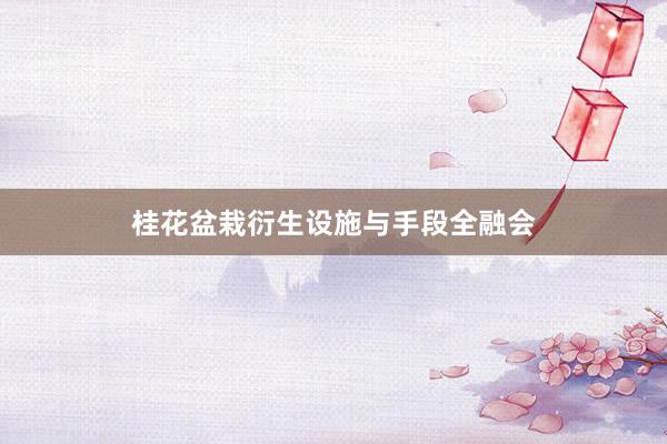 桂花盆栽衍生设施与手段全融会