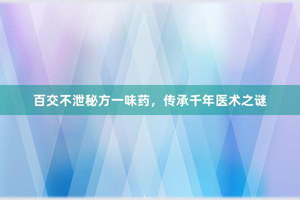 百交不泄秘方一味药，传承千年医术之谜