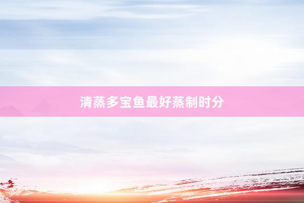 清蒸多宝鱼最好蒸制时分